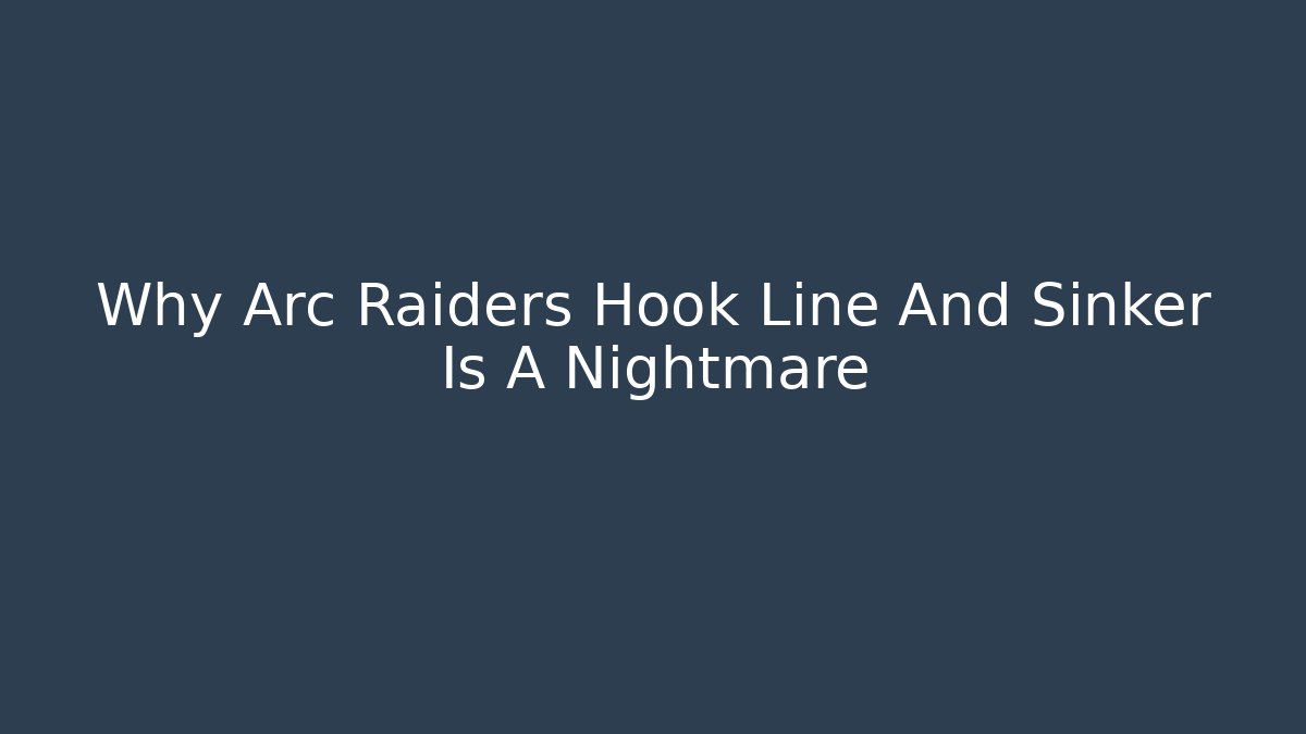 Why Arc Raiders Hook Line And Sinker Is A Nightmare