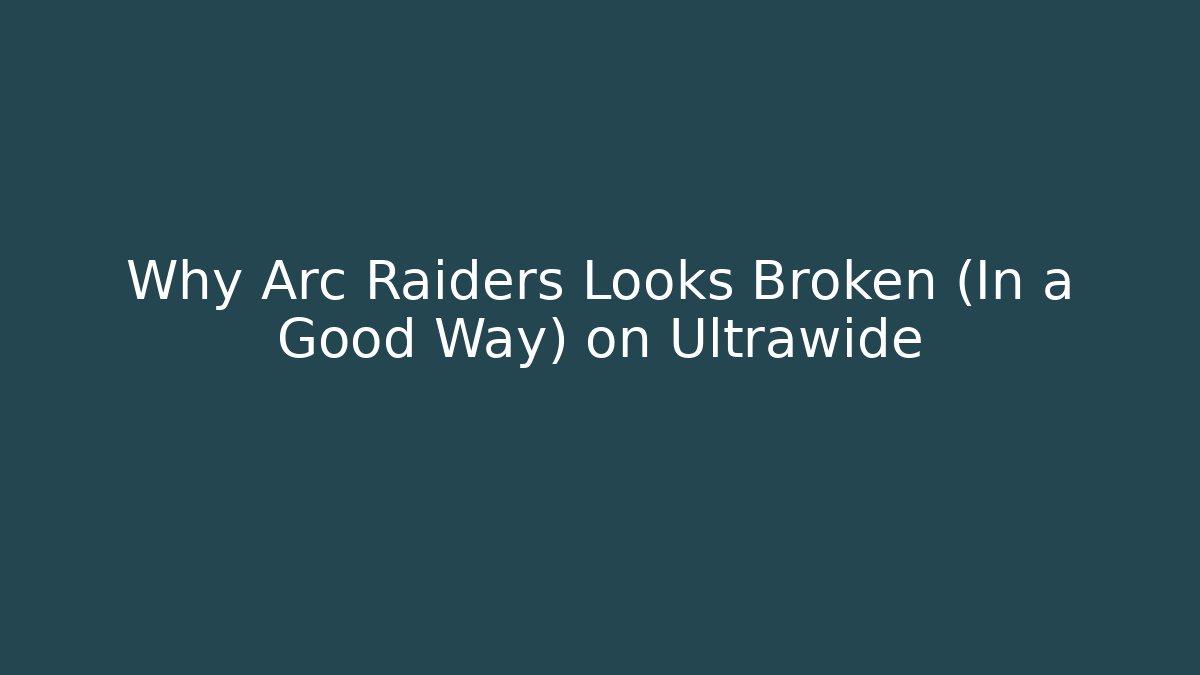 Why Arc Raiders Looks Broken (In a Good Way) on Ultrawide