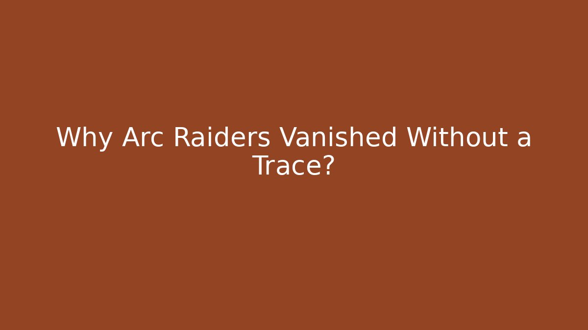 Why Arc Raiders Vanished Without a Trace?