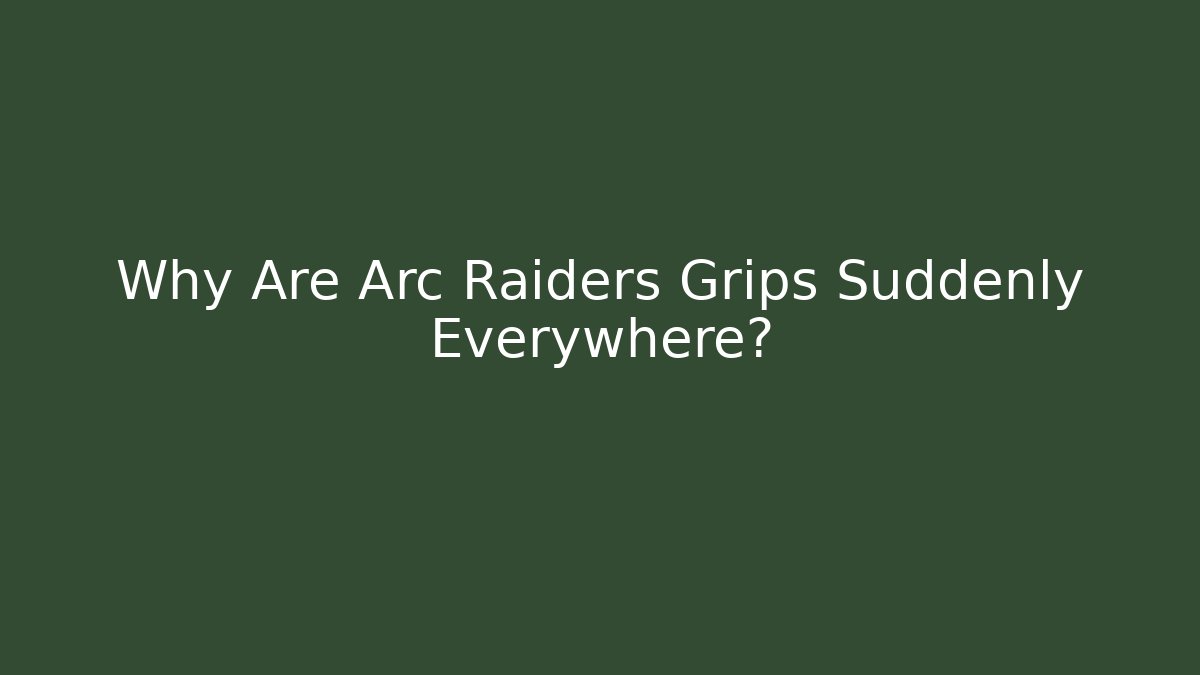 Why Are Arc Raiders Grips Suddenly Everywhere?