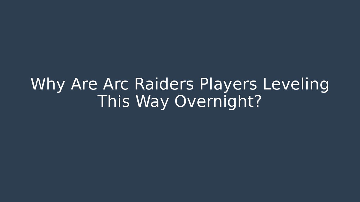 Why Are Arc Raiders Players Leveling This Way Overnight?
