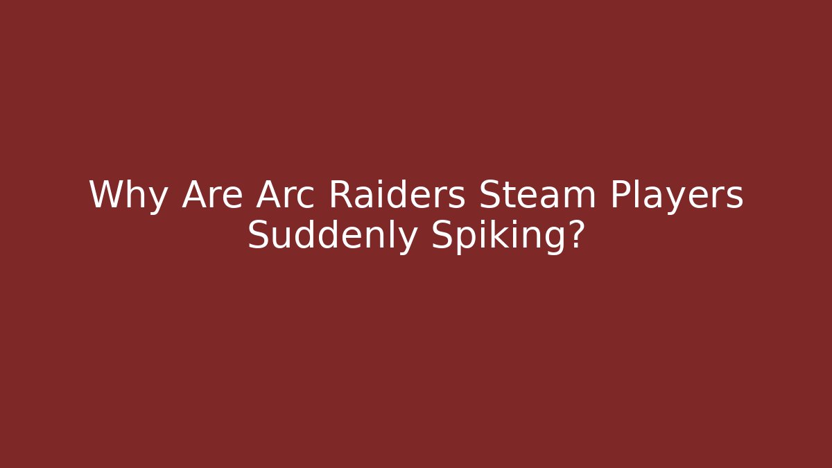 Why Are Arc Raiders Steam Players Suddenly Spiking?