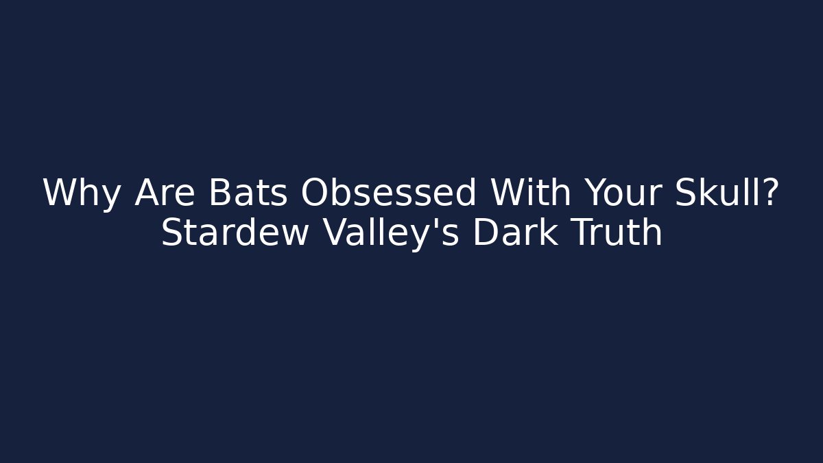 Why Are Bats Obsessed With Your Skull? Stardew Valley's Dark Truth