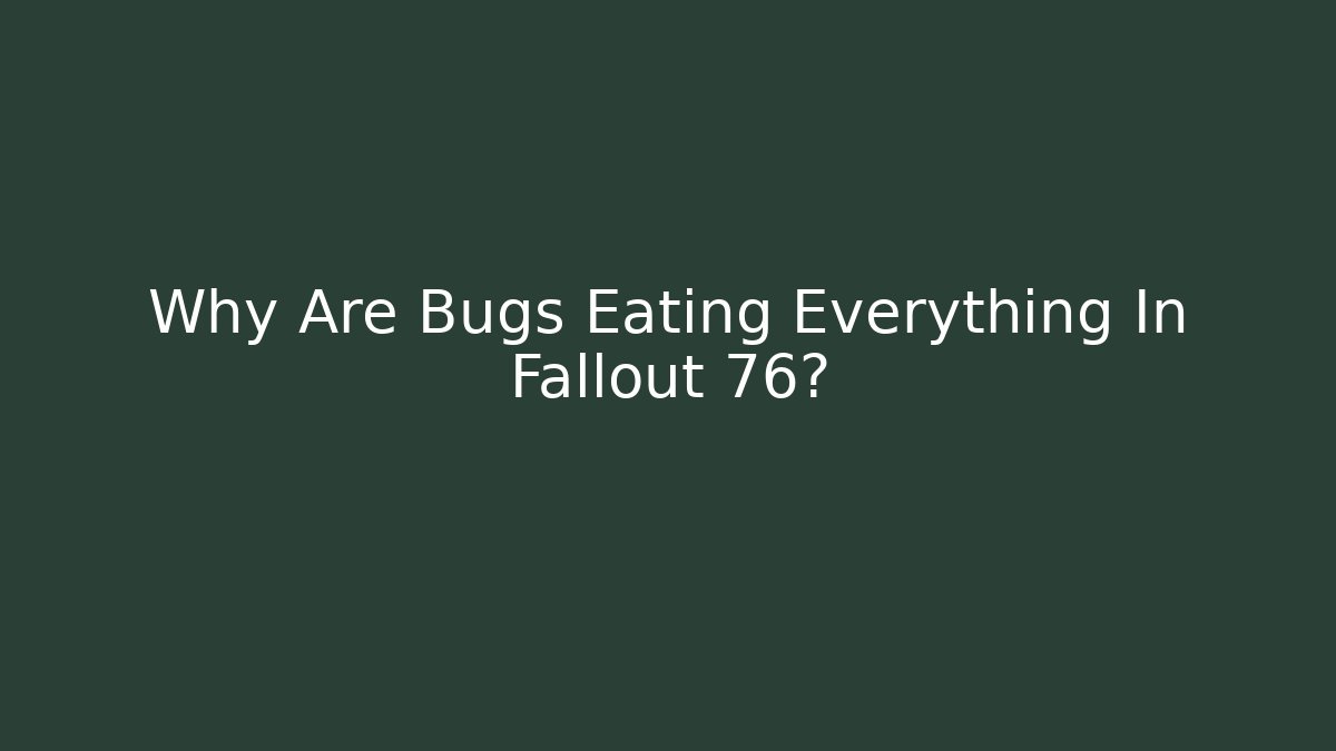Why Are Bugs Eating Everything In Fallout 76?