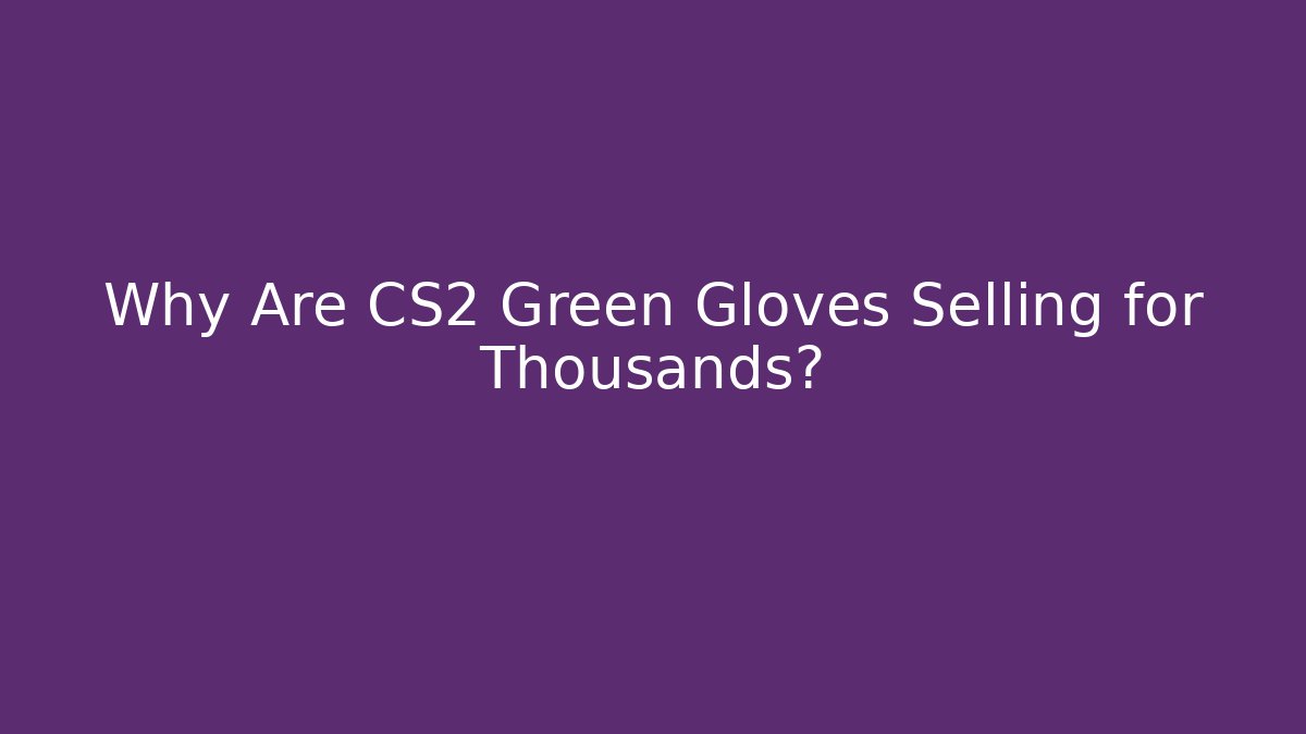 Why Are CS2 Green Gloves Selling for Thousands?