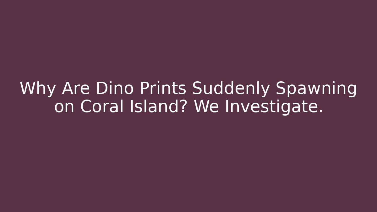 Why Are Dino Prints Suddenly Spawning on Coral Island? We Investigate.