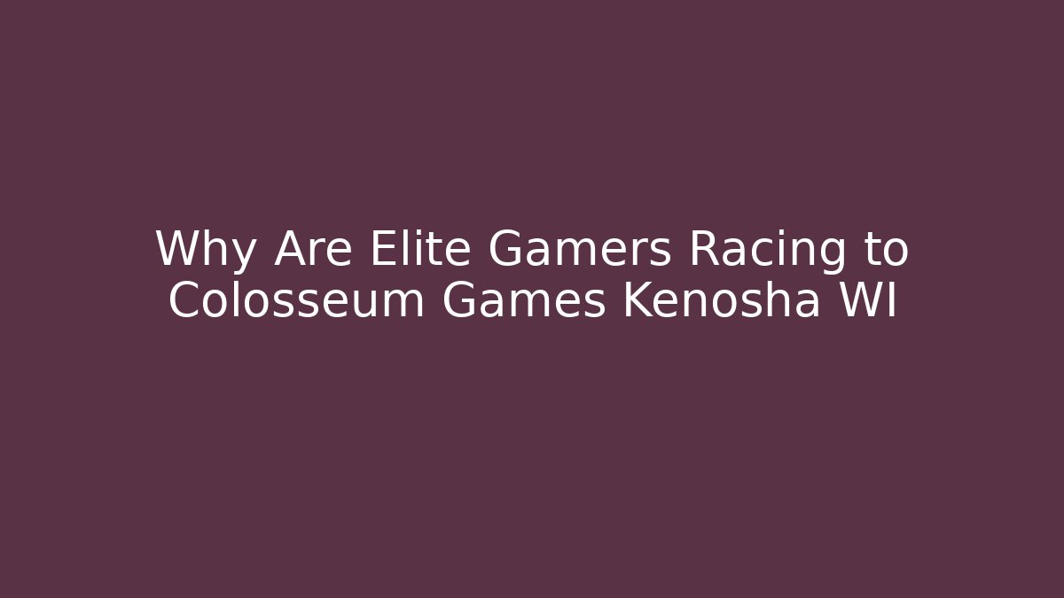 Why Are Elite Gamers Racing to Colosseum Games Kenosha WI