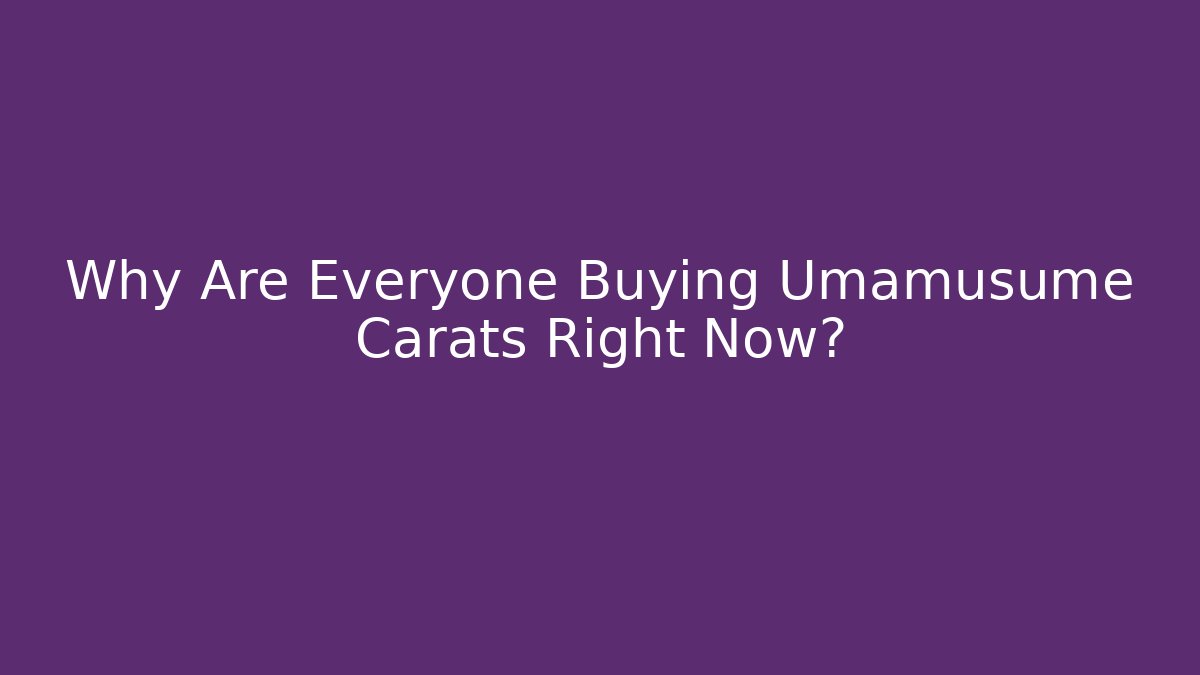 Why Are Everyone Buying Umamusume Carats Right Now?