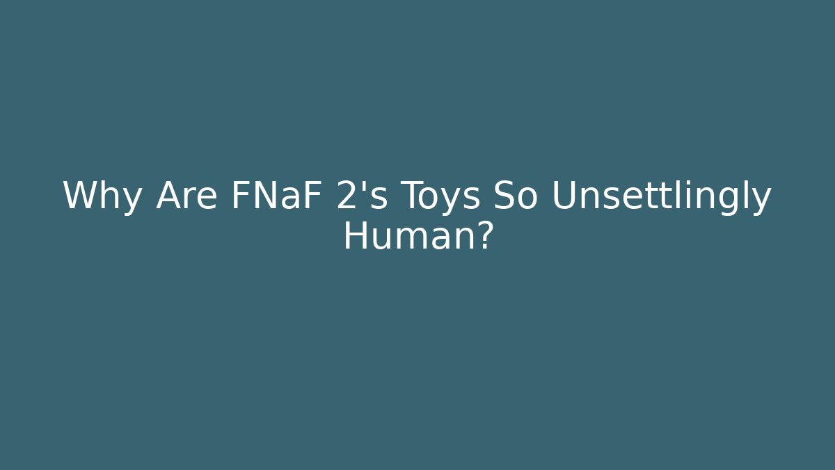 Why Are FNaF 2's Toys So Unsettlingly Human?