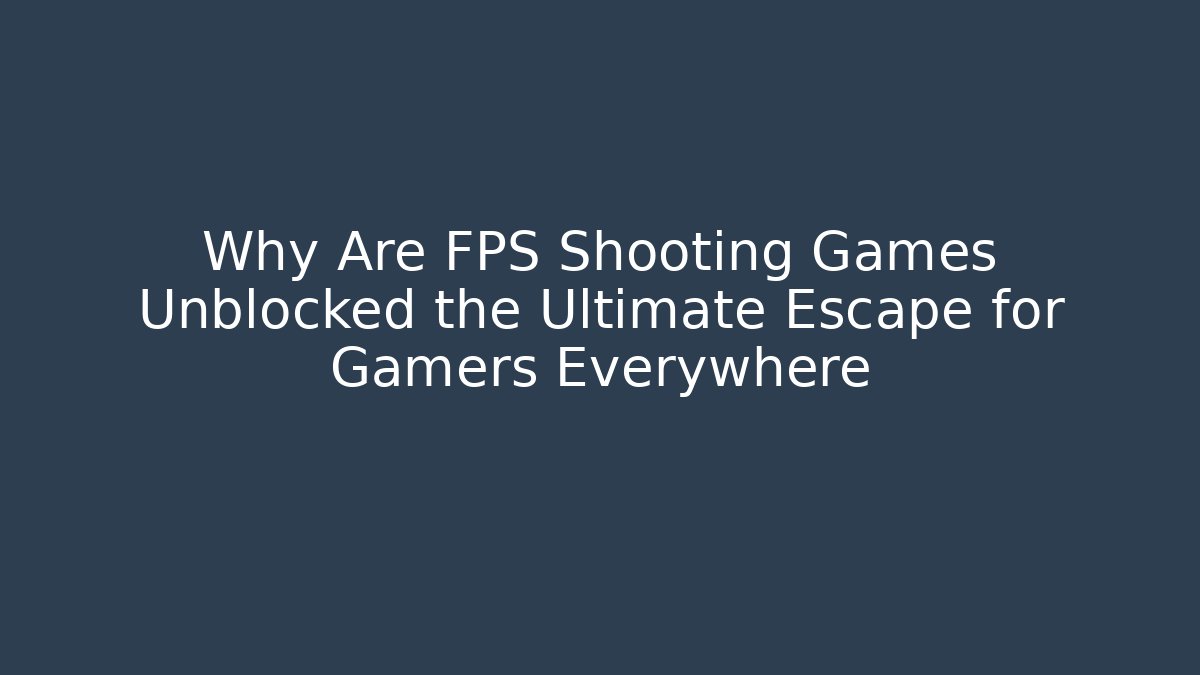 Why Are FPS Shooting Games Unblocked the Ultimate Escape for Gamers Everywhere