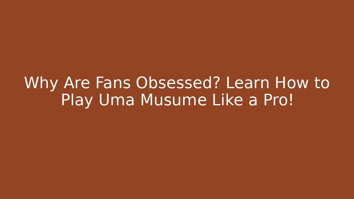 Why Are Fans Obsessed? Learn How to Play Uma Musume Like a Pro!