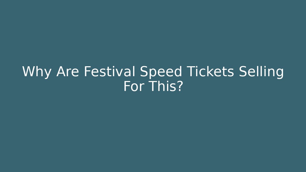 Why Are Festival Speed Tickets Selling For This?