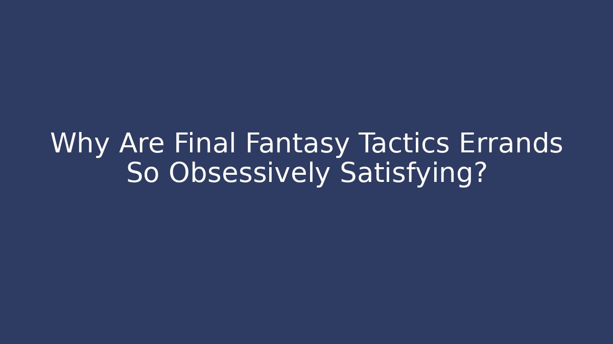 Why Are Final Fantasy Tactics Errands So Obsessively Satisfying?