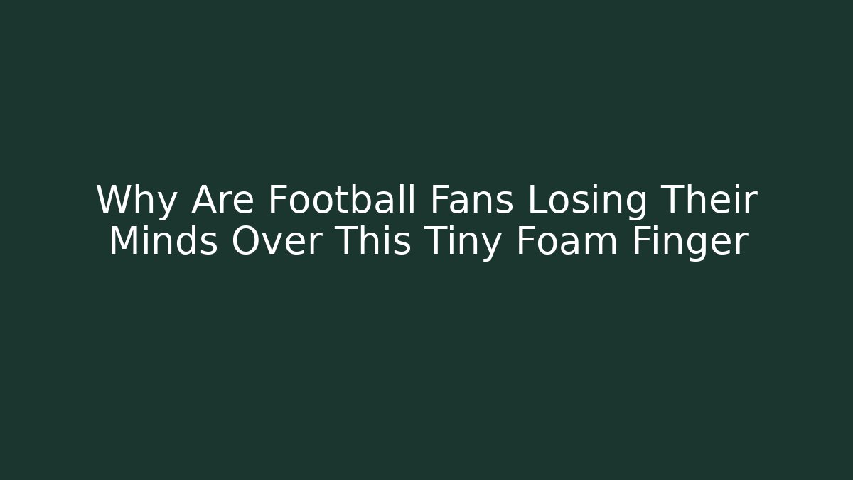 Why Are Football Fans Losing Their Minds Over This Tiny Foam Finger