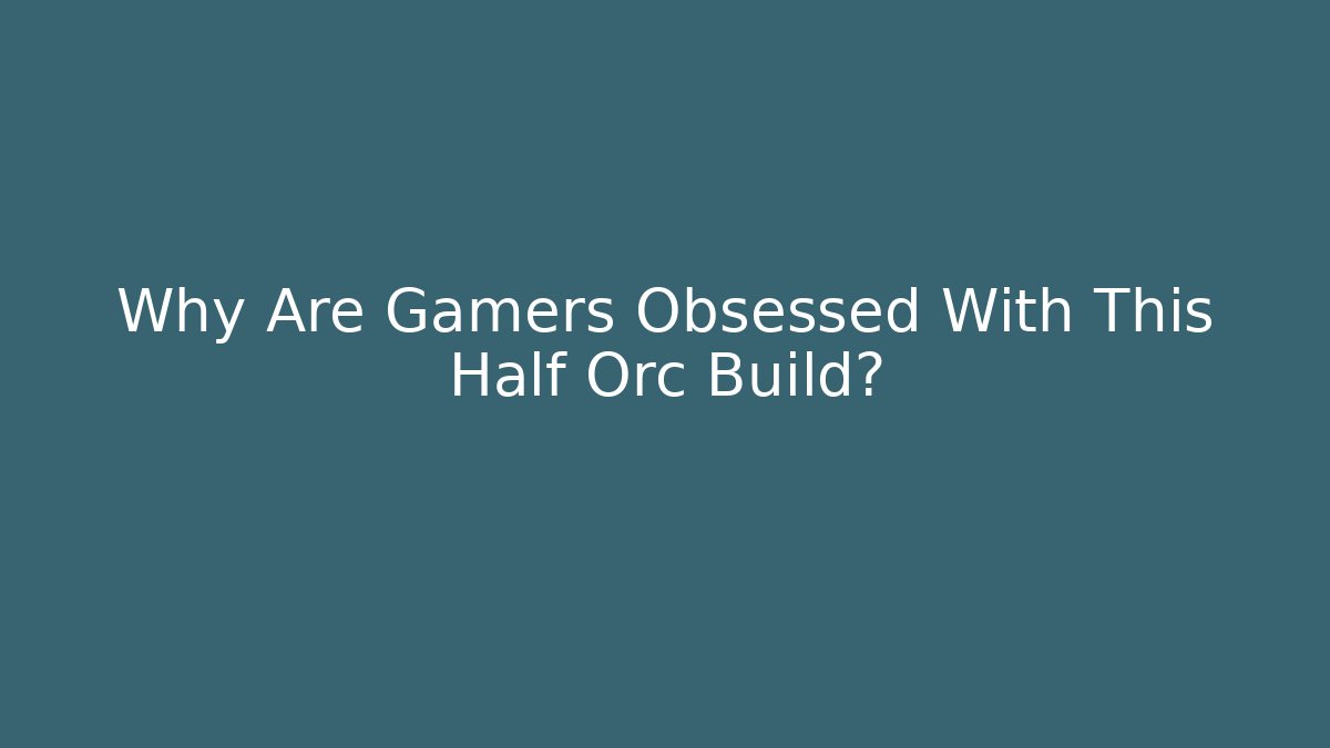 Why Are Gamers Obsessed With This Half Orc Build? - Andrea Zevedo