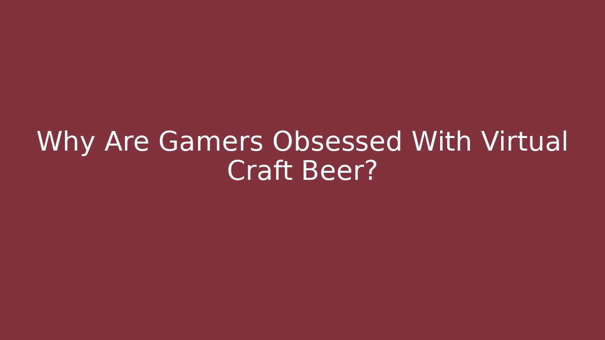 Why Are Gamers Obsessed With Virtual Craft Beer?