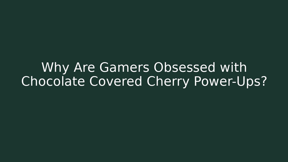 Why Are Gamers Obsessed with Chocolate Covered Cherry Power-Ups?