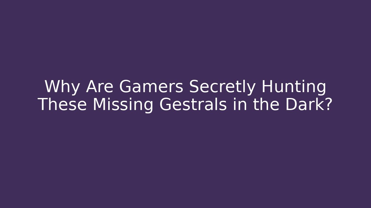 Why Are Gamers Secretly Hunting These Missing Gestrals in the Dark?