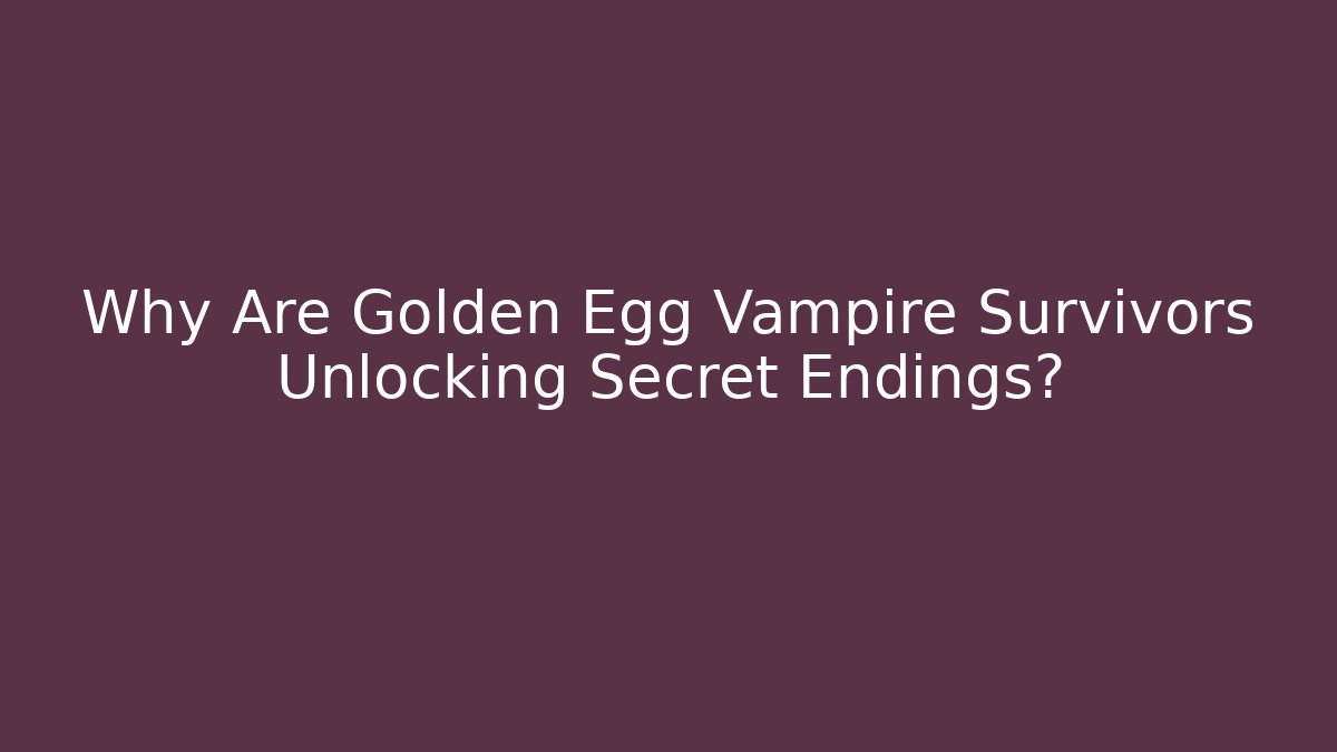 Why Are Golden Egg Vampire Survivors Unlocking Secret Endings?