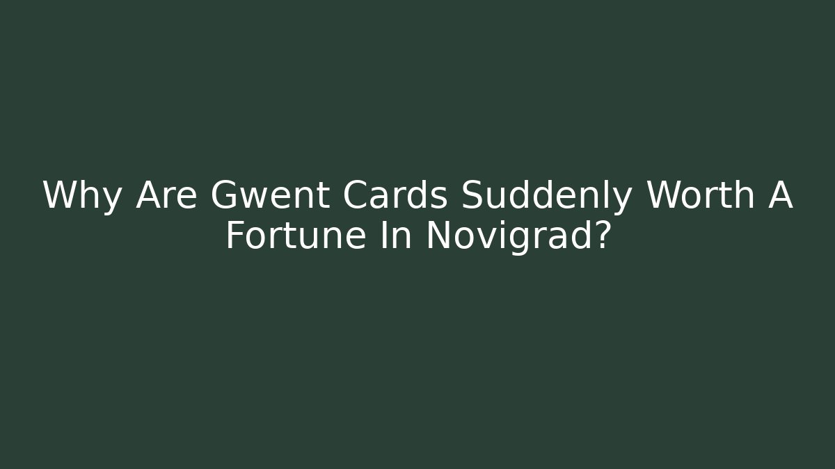 Why Are Gwent Cards Suddenly Worth A Fortune In Novigrad?