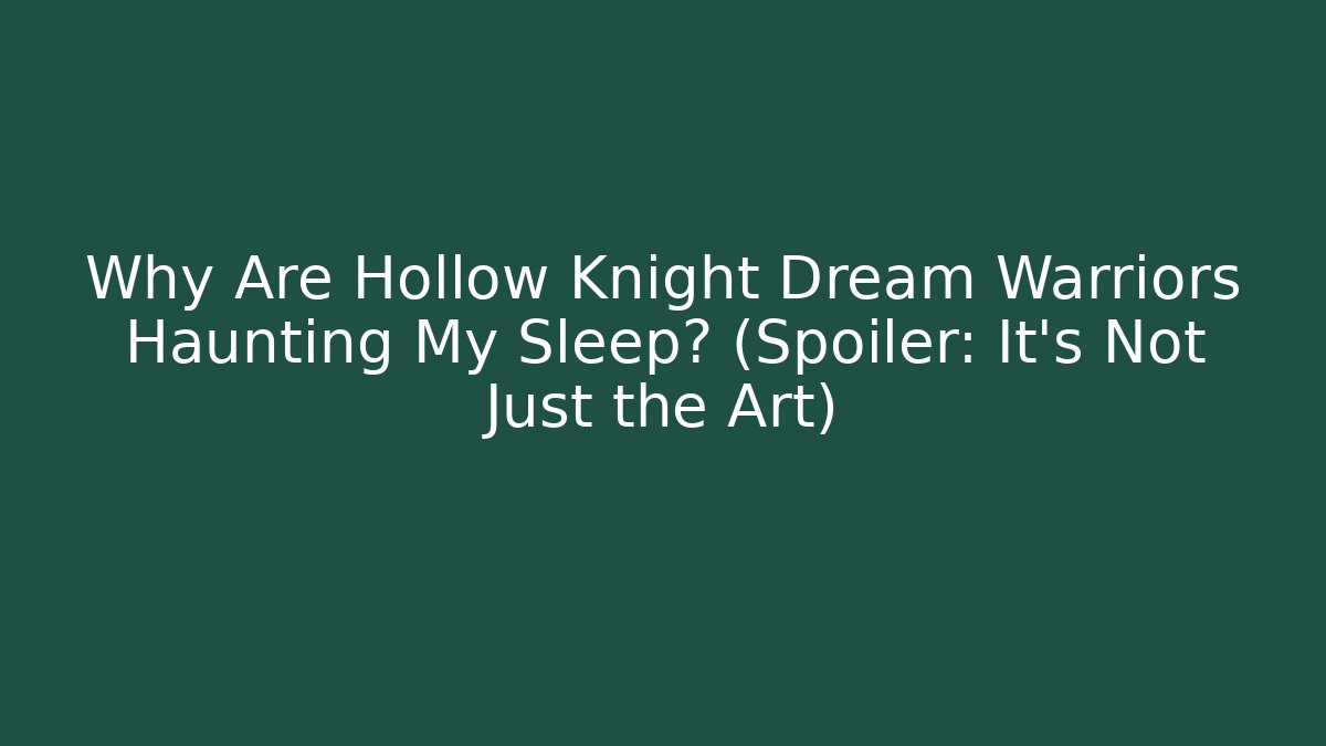 Why Are Hollow Knight Dream Warriors Haunting My Sleep? (Spoiler: It’s Not Just the Art)