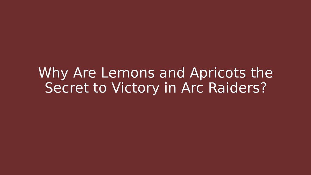 Why Are Lemons and Apricots the Secret to Victory in Arc Raiders?