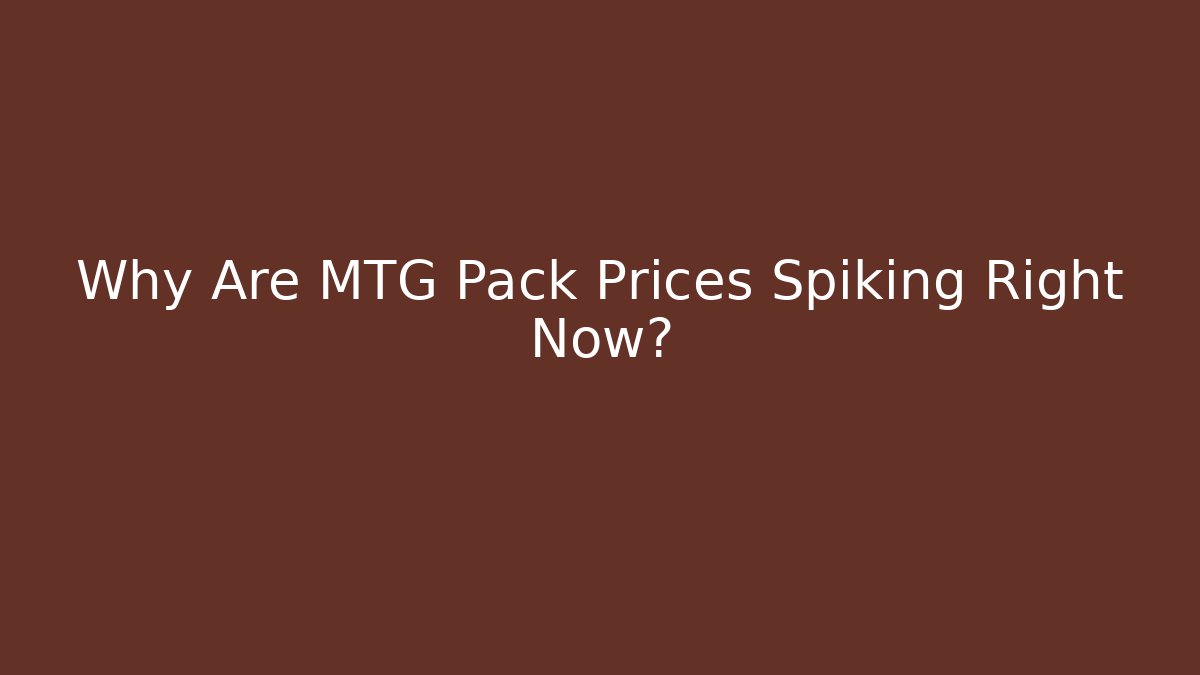 Why Are MTG Pack Prices Spiking Right Now?