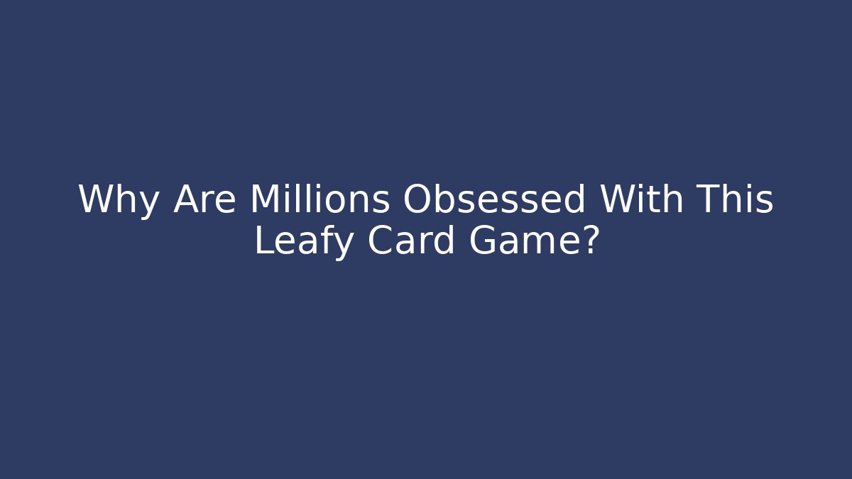 Why Are Millions Obsessed With This Leafy Card Game?