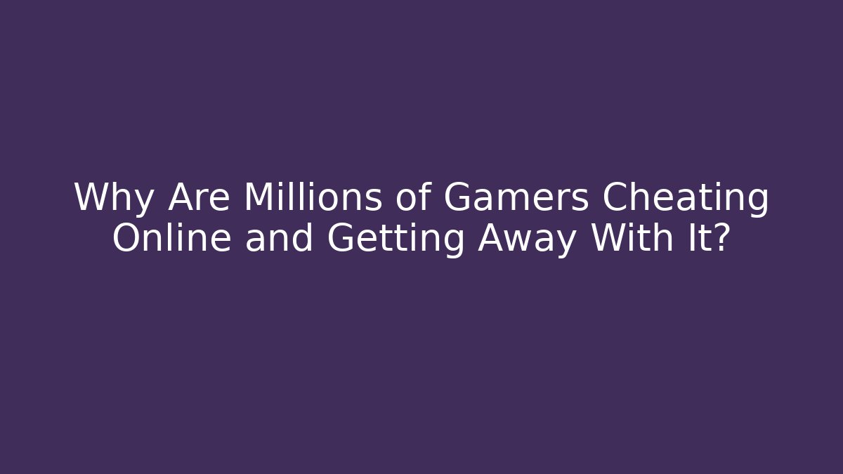 Why Are Millions of Gamers Cheating Online and Getting Away With It?