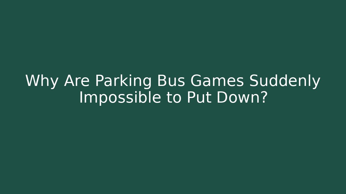 Why Are Parking Bus Games Suddenly Impossible to Put Down?
