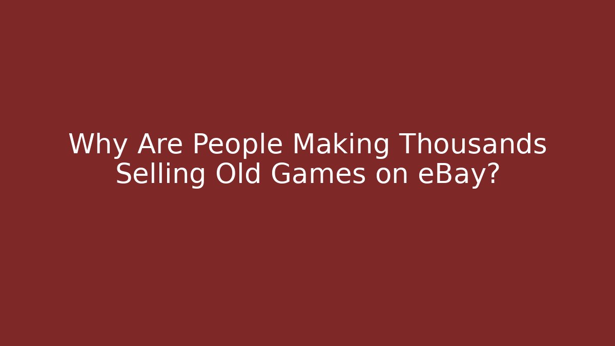 Why Are People Making Thousands Selling Old Games on eBay?