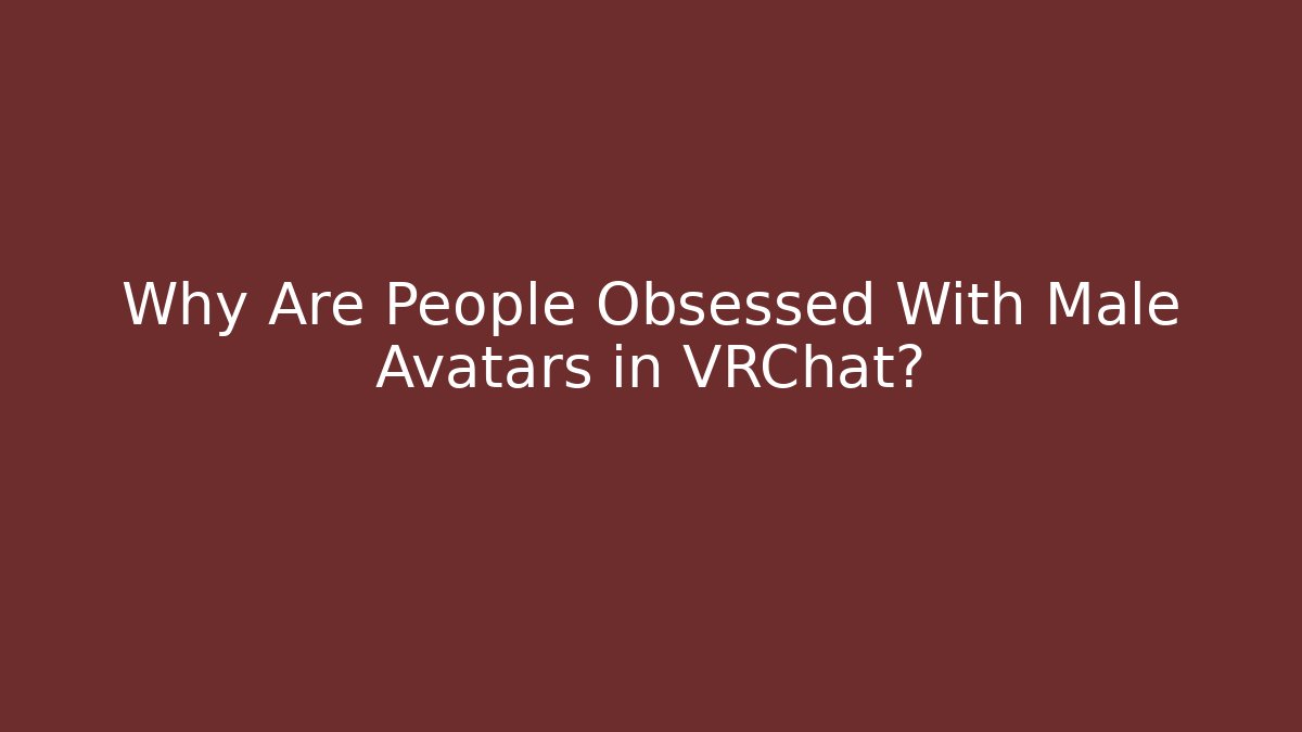 Why Are People Obsessed With Male Avatars in VRChat?
