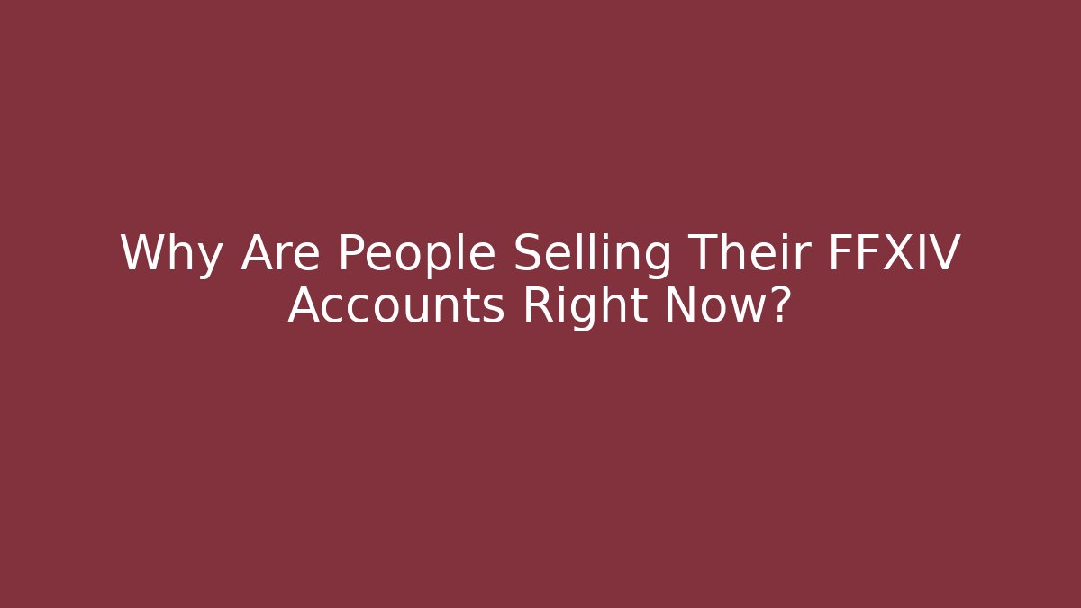 Why Are People Selling Their FFXIV Accounts Right Now?