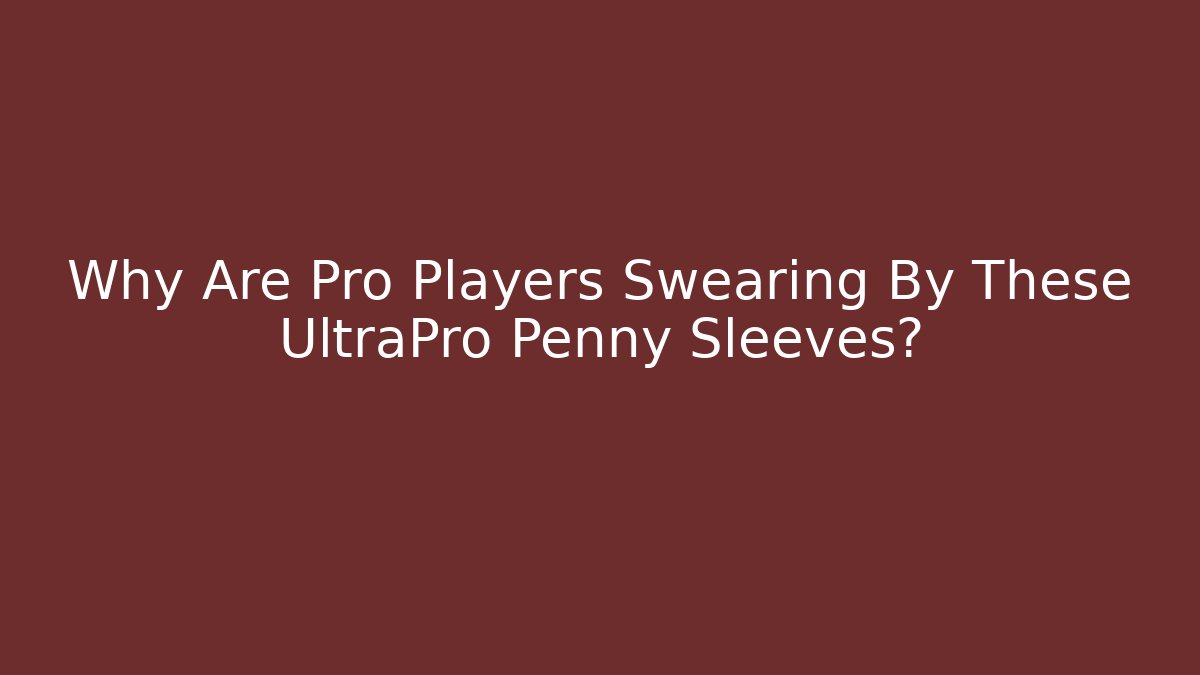 Why Are Pro Players Swearing By These UltraPro Penny Sleeves?