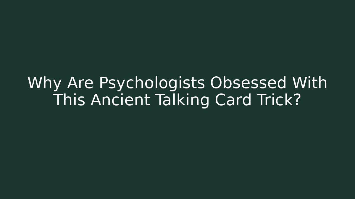 Why Are Psychologists Obsessed With This Ancient Talking Card Trick?