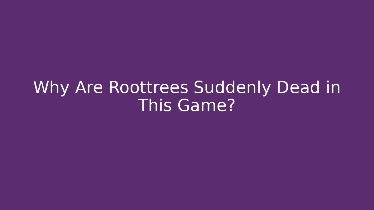 Why Are Roottrees Suddenly Dead in This Game?