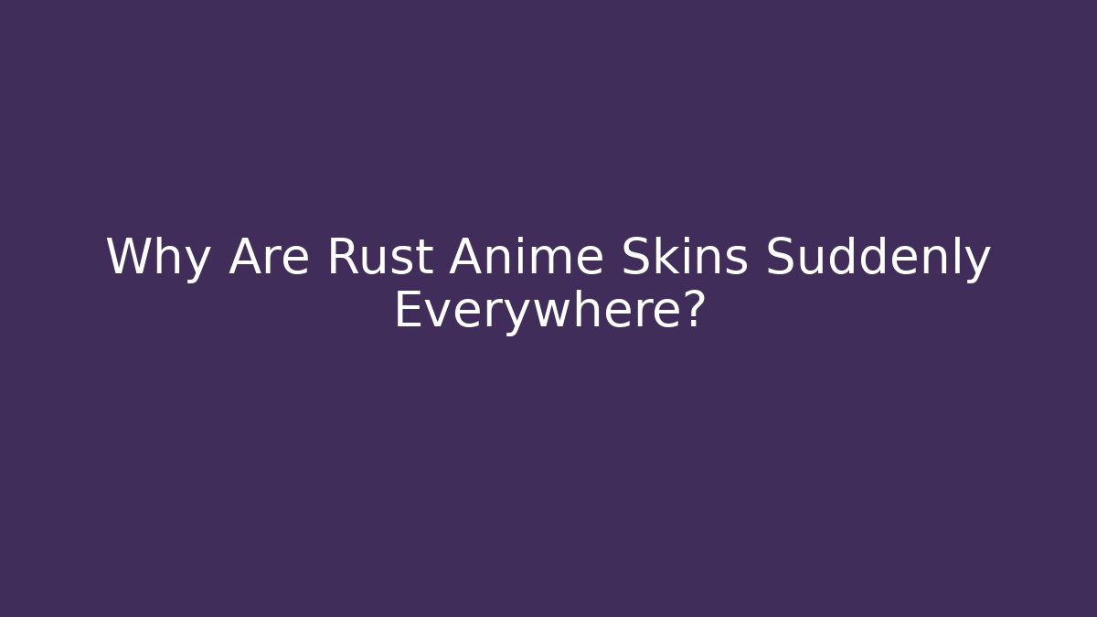 Why Are Rust Anime Skins Suddenly Everywhere? - Andrea Zevedo