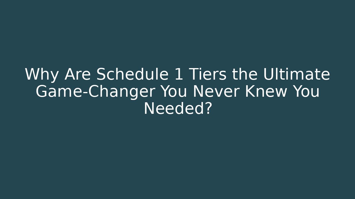 Why Are Schedule 1 Tiers the Ultimate Game-Changer You Never Knew You Needed?