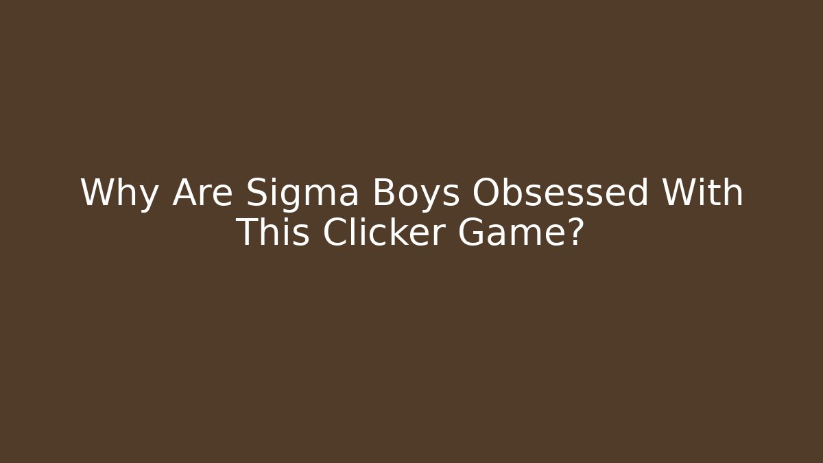 Why Are Sigma Boys Obsessed With This Clicker Game?