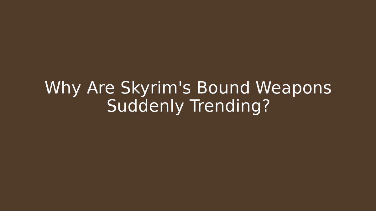 Why Are Skyrim's Bound Weapons Suddenly Trending?