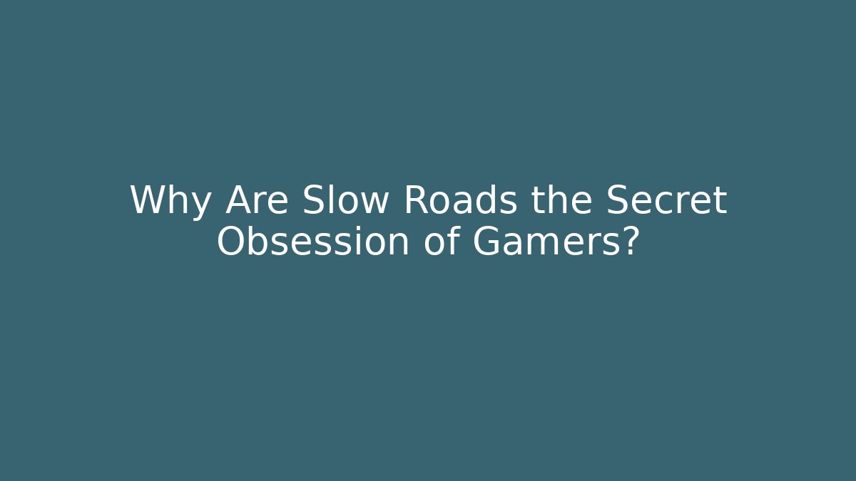 Why Are Slow Roads the Secret Obsession of Gamers?