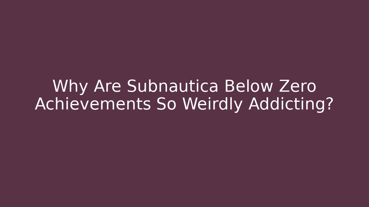 Why Are Subnautica Below Zero Achievements So Weirdly Addicting?
