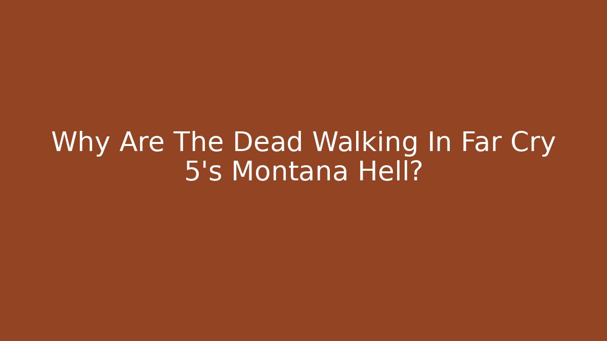 Why Are The Dead Walking In Far Cry 5's Montana Hell?