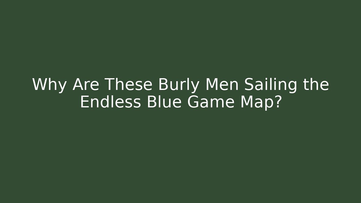 Why Are These Burly Men Sailing the Endless Blue Game Map? - Andrea Zevedo