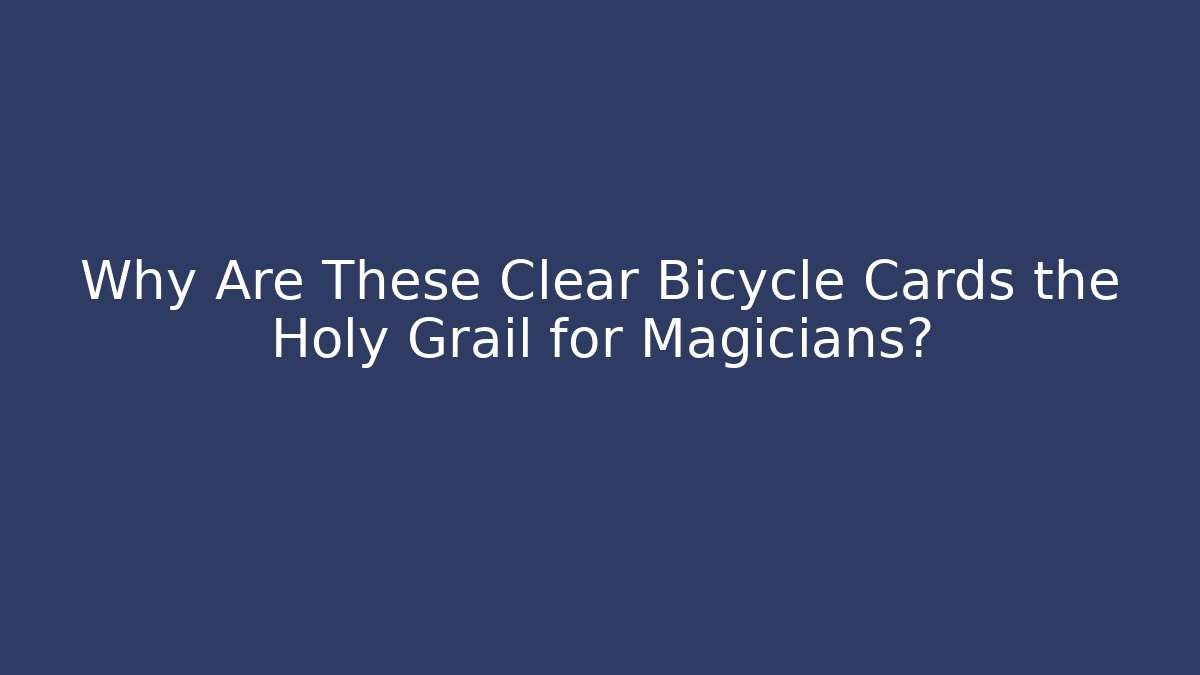 Why Are These Clear Bicycle Cards the Holy Grail for Magicians?