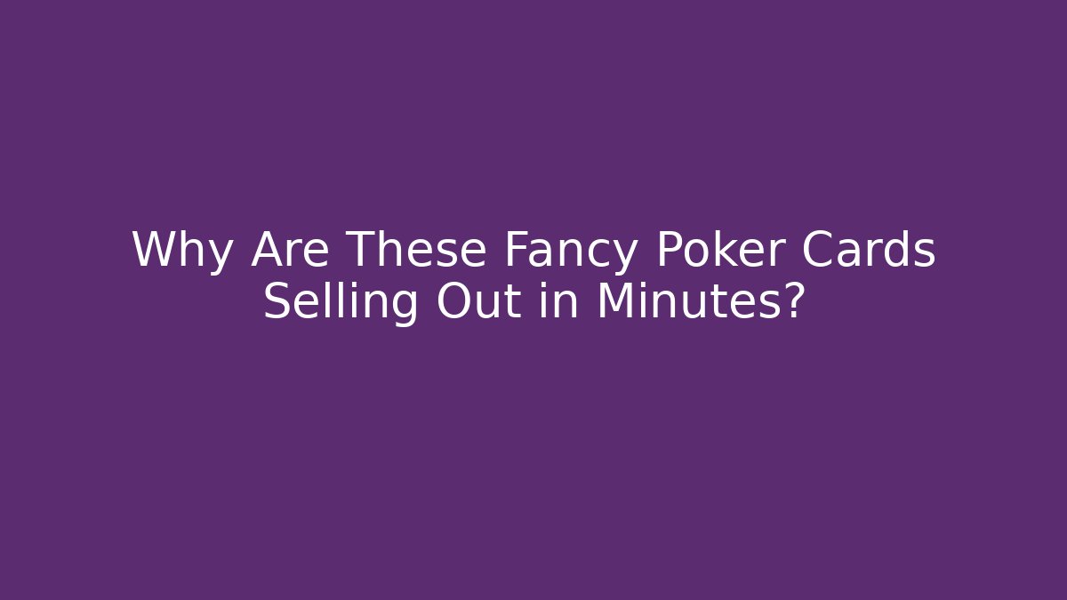 Why Are These Fancy Poker Cards Selling Out in Minutes?