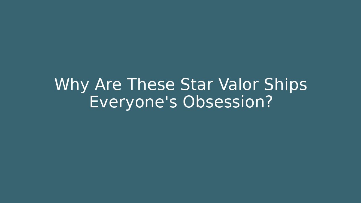 Why Are These Star Valor Ships Everyone's Obsession?