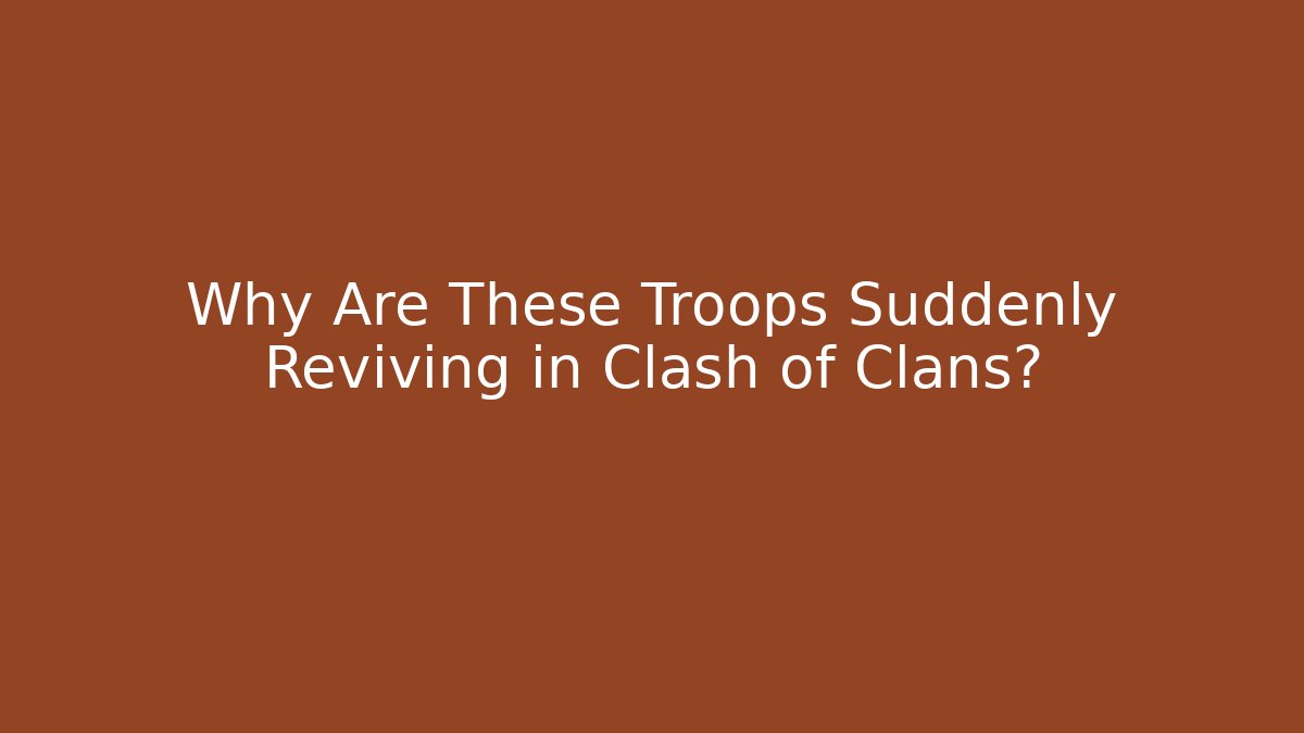 Why Are These Troops Suddenly Reviving in Clash of Clans?