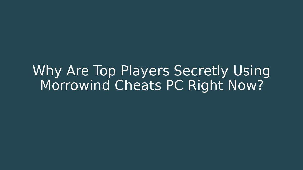 Why Are Top Players Secretly Using Morrowind Cheats PC Right Now?
