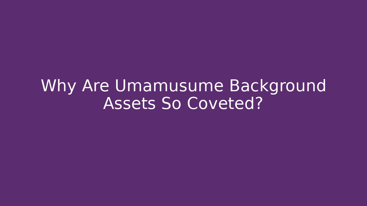 Why Are Umamusume Background Assets So Coveted?